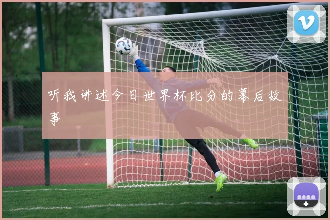 听我讲述今日世界杯比分的幕后故事