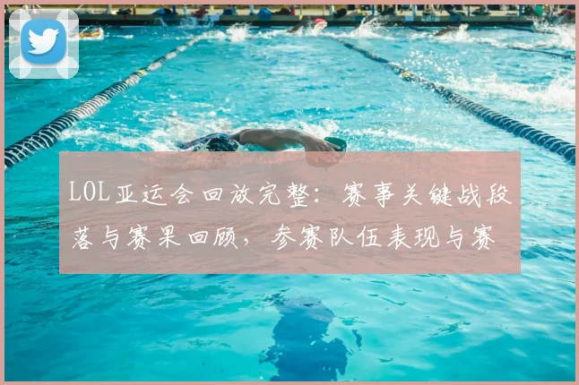 LOL亚运会回放完整：赛事关键战段落与赛果回顾，参赛队伍表现与赛程影响