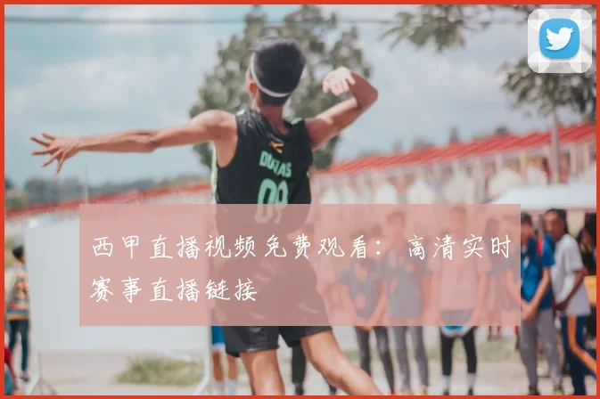 西甲直播视频免费观看：高清实时赛事直播链接