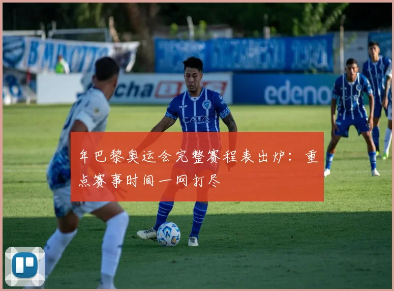 年巴黎奥运会完整赛程表出炉：重点赛事时间一网打尽
