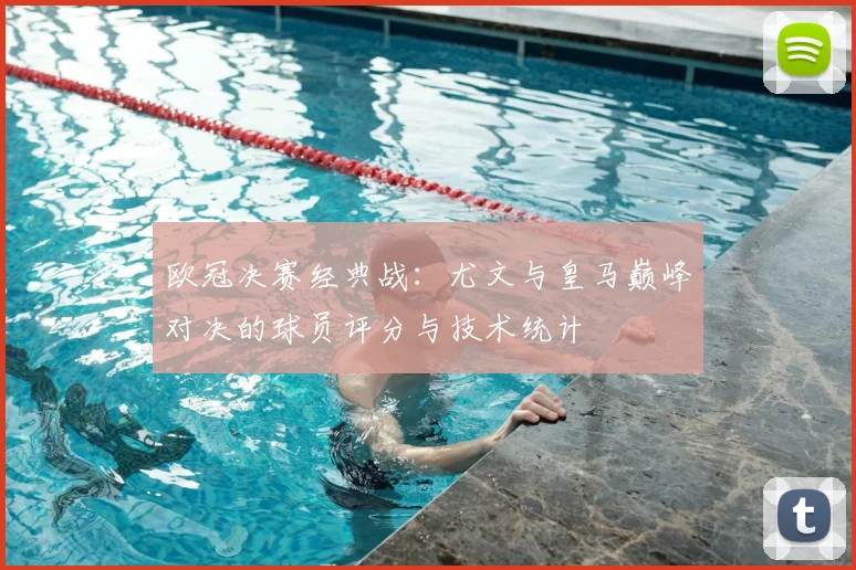 欧冠决赛经典战:尤文与皇马巅峰对决的球员评分与技术统计