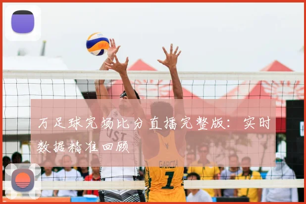 万足球完场比分直播完整版：实时数据精准回顾