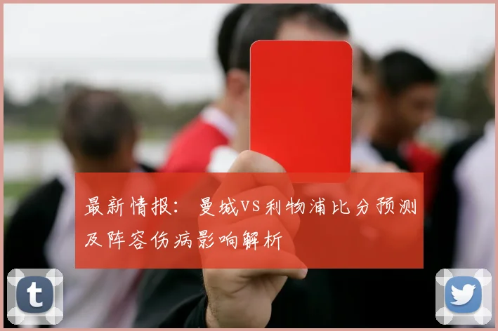 最新情报:曼城vs利物浦比分预测及阵容伤病影响解析