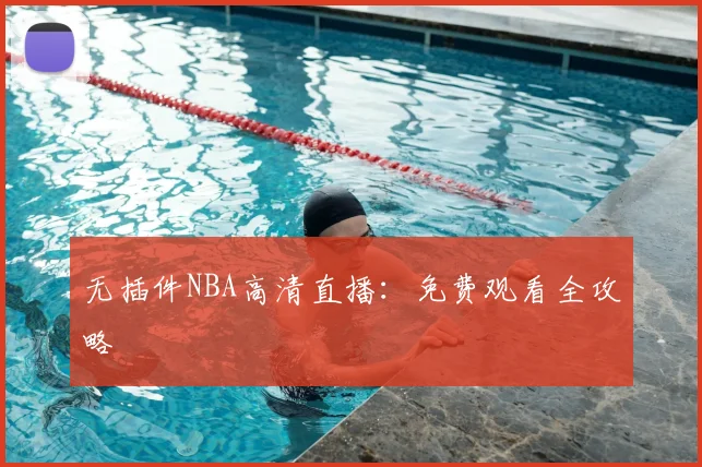 无插件NBA高清直播：免费观看全攻略