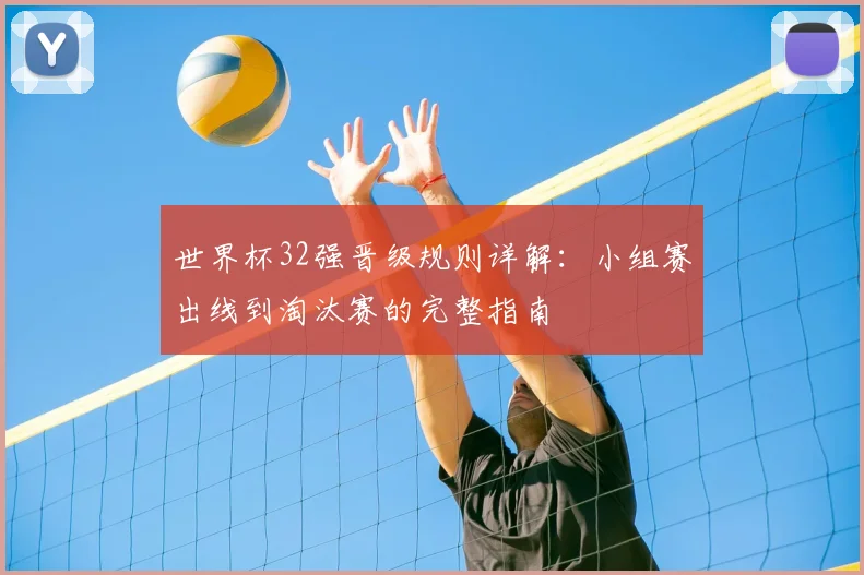 世界杯32强晋级规则详解:小组赛出线到淘汰赛的完整指南