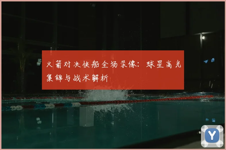 火箭对决快船全场录像：球星高光集锦与战术解析