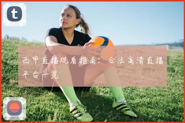 西甲直播观看指南:合法高清直播平台一览