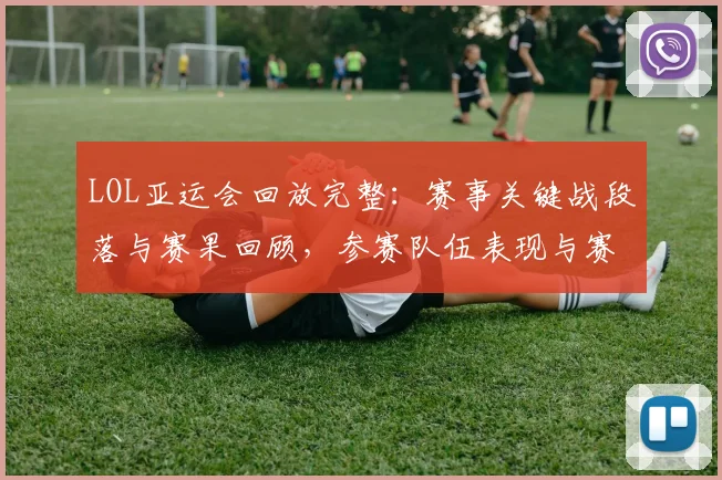 LOL亚运会回放完整：赛事关键战段落与赛果回顾，参赛队伍表现与赛程影响