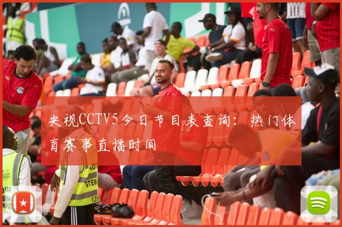 央视CCTV5今日节目表查询：热门体育赛事直播时间