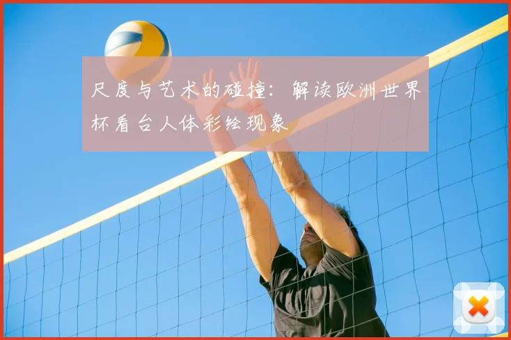 尺度与艺术的碰撞：解读欧洲世界杯看台人体彩绘现象