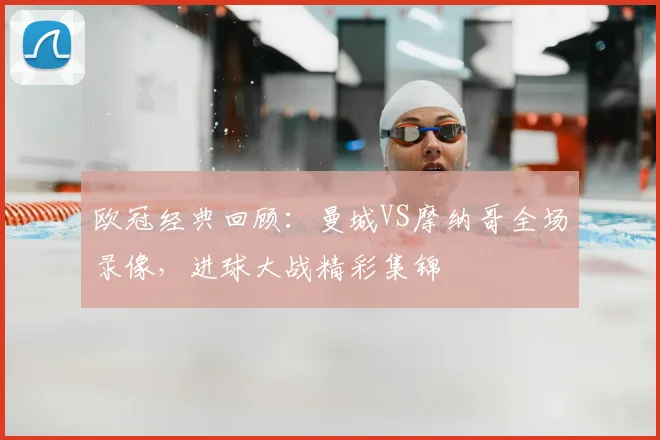 欧冠经典回顾:曼城VS摩纳哥全场录像,进球大战精彩集锦