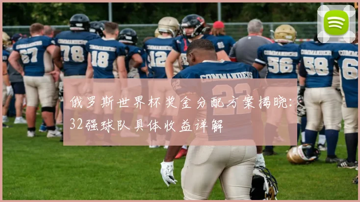 俄罗斯世界杯奖金分配方案揭晓：32强球队具体收益详解