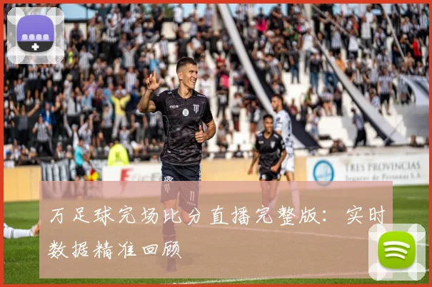 万足球完场比分直播完整版:实时数据精准回顾