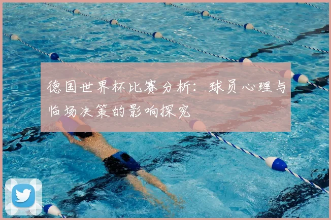 德国世界杯比赛分析:球员心理与临场决策的影响探究