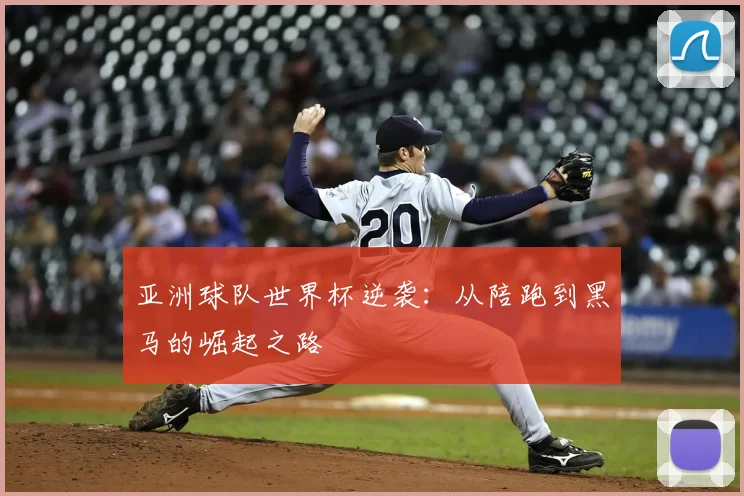 亚洲球队世界杯逆袭:从陪跑到黑马的崛起之路