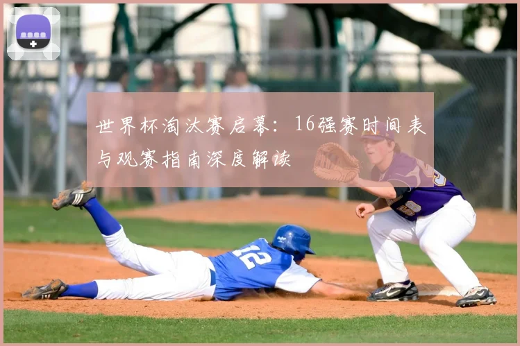 世界杯淘汰赛启幕:16强赛时间表与观赛指南深度解读