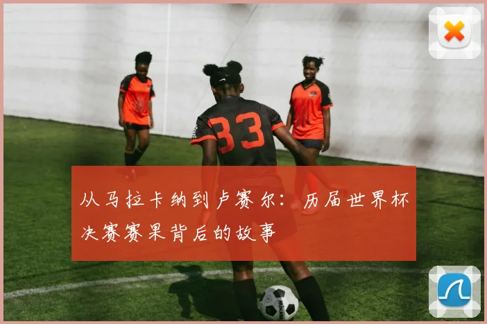 从马拉卡纳到卢赛尔:历届世界杯决赛赛果背后的故事