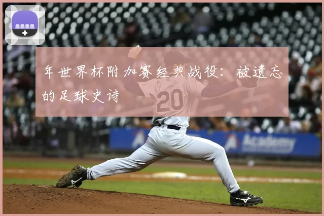 年世界杯附加赛经典战役:被遗忘的足球史诗