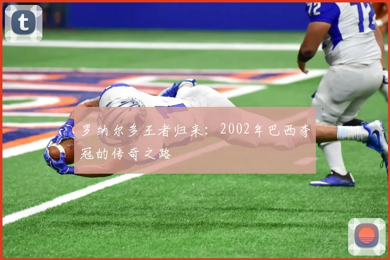 罗纳尔多王者归来:2002年巴西夺冠的传奇之路