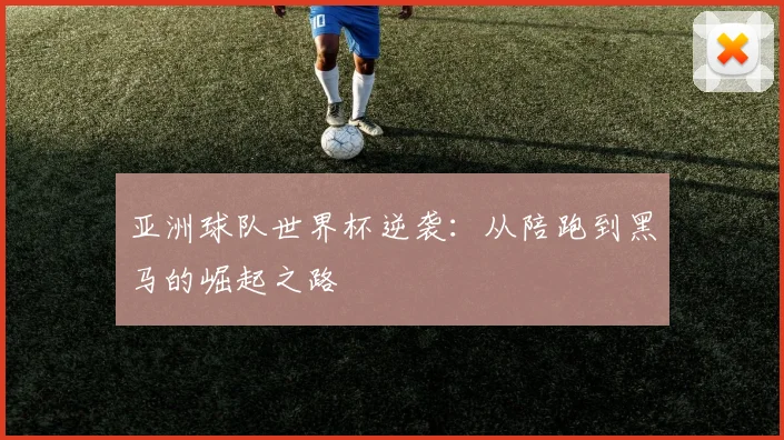 亚洲球队世界杯逆袭:从陪跑到黑马的崛起之路