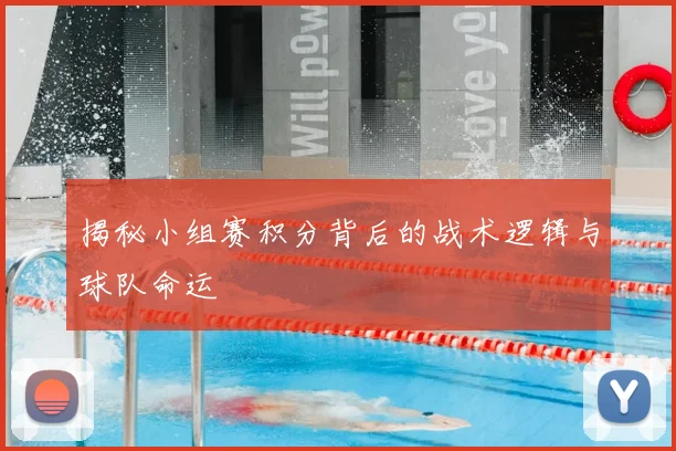 揭秘小组赛积分背后的战术逻辑与球队命运