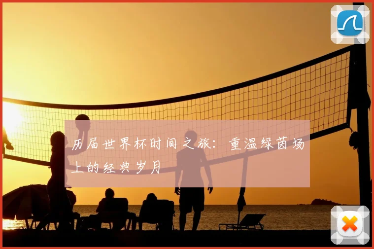 历届世界杯时间之旅：重温绿茵场上的经典岁月