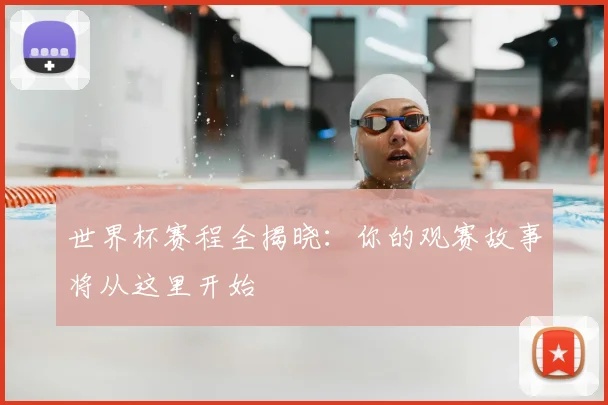 世界杯赛程全揭晓：你的观赛故事将从这里开始