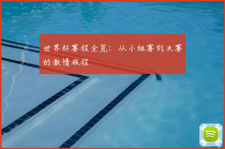 世界杯赛程全览：从小组赛到决赛的激情旅程